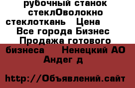 рубочный станок стеклОволокно стеклоткань › Цена ­ 100 - Все города Бизнес » Продажа готового бизнеса   . Ненецкий АО,Андег д.